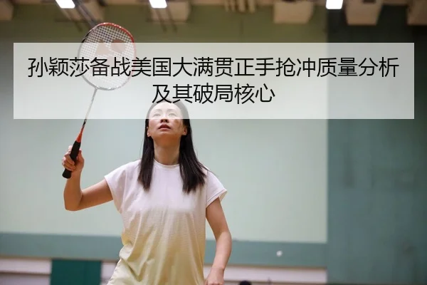 孙颖莎备战美国大满贯正手抢冲质量分析及其破局核心