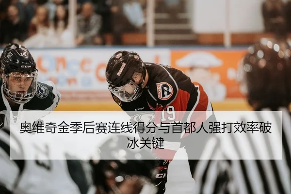 奥维奇金季后赛连线得分与首都人强打效率破冰关键