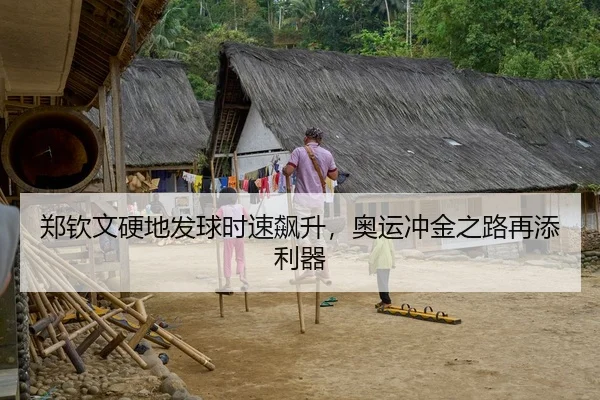 郑钦文硬地发球时速飙升，奥运冲金之路再添利器